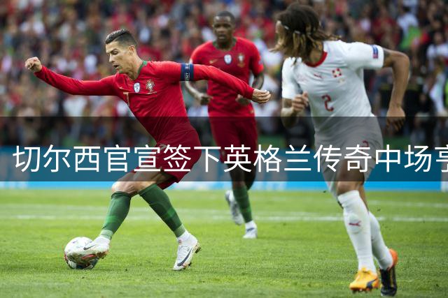切尔西官宣签下英格兰传奇中场亨德森 两年合约锁定老将经验