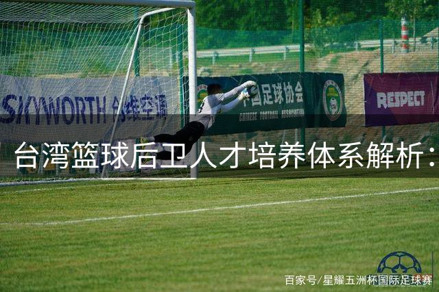 台湾篮球后卫人才培养体系解析：从陈盈骏到宋昕澔的成功密码