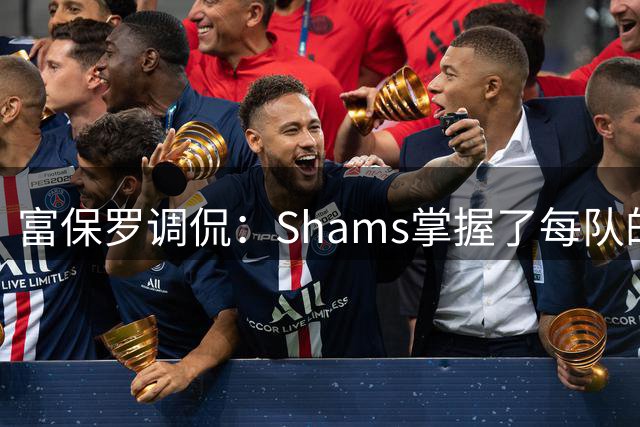 富保罗调侃：Shams掌握了每队的更衣室和管理层 你肯定安了窃听器