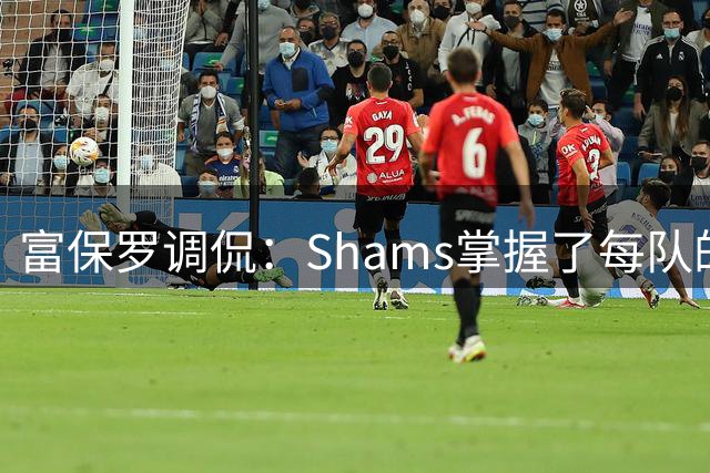 富保罗调侃：Shams掌握了每队的更衣室和管理层 你肯定安了窃听器