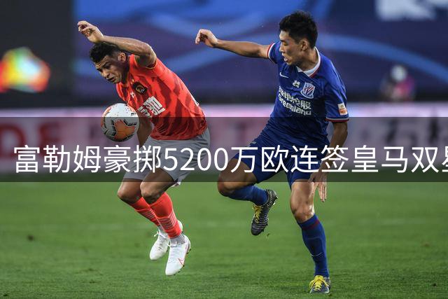 富勒姆豪掷5200万欧连签皇马双星，主帅阿韦洛亚打造"皇马西"？