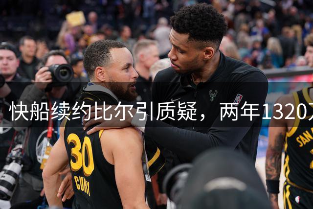 快船续约比尔引质疑，两年1320万值不值？