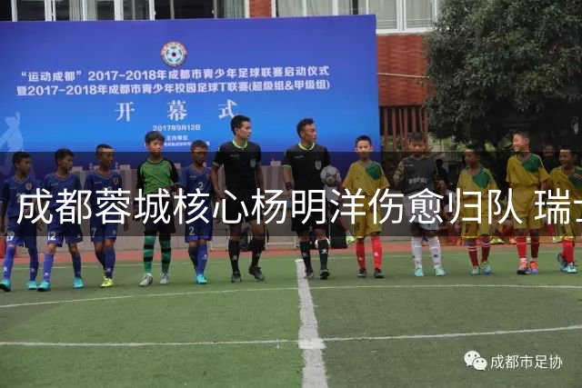 成都蓉城核心杨明洋伤愈归队 瑞士联赛历练造就全能中场