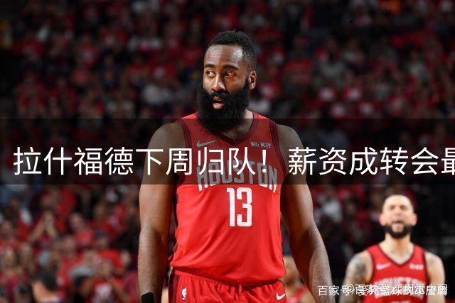 拉什福德下周归队！薪资成转会最大阻碍 巴萨已彻底关闭签约大门