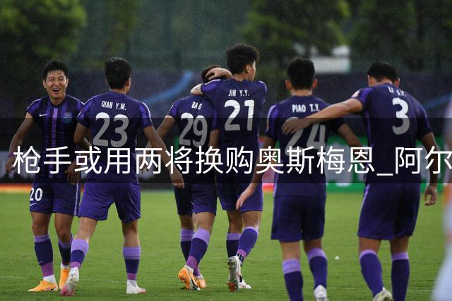 枪手或用两将换购奥斯梅恩 阿尔瓦雷斯仍是首选