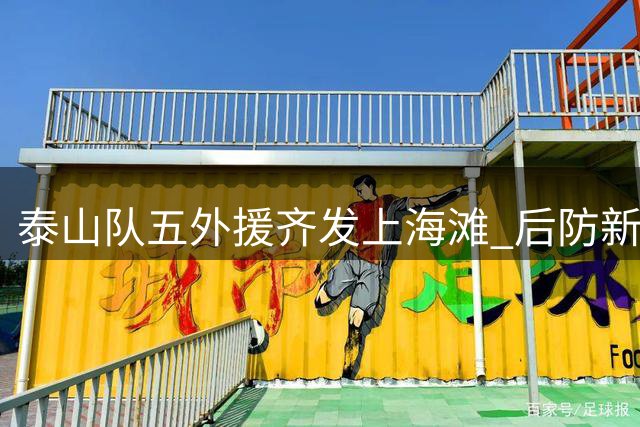 泰山队五外援齐发上海滩 后防新星挑大梁迎战海港