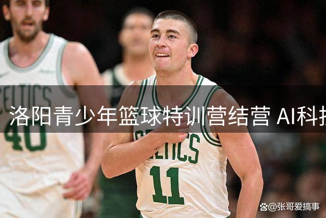 洛阳青少年篮球特训营结营 AI科技赋能70名学员成长蜕变