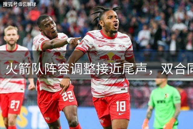 火箭队阵容调整接近尾声，双合同名额或成后续补强关键