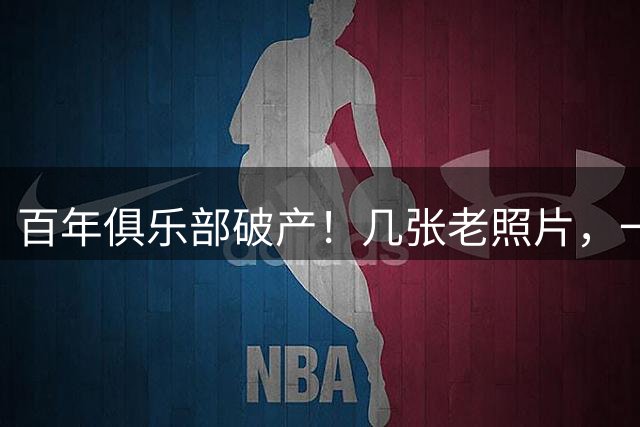 百年俱乐部破产！几张老照片，一代人的回忆