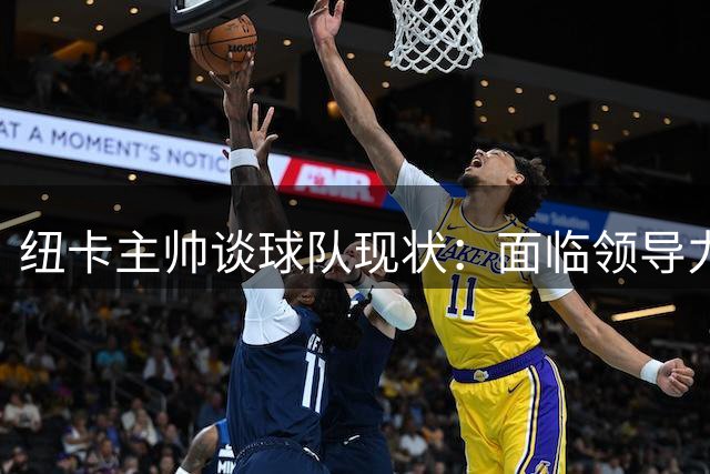 纽卡主帅谈球队现状：面临领导力挑战但保持积极心态