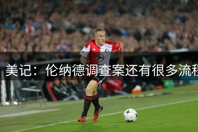 美记：伦纳德调查案还有很多流程 训练营开始他可能还是快船球员