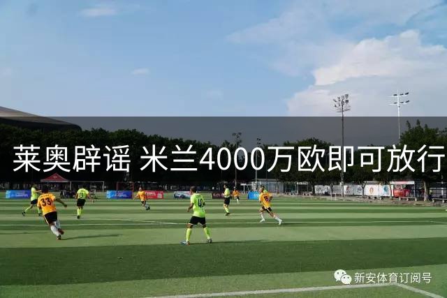 莱奥辟谣 米兰4000万欧即可放行