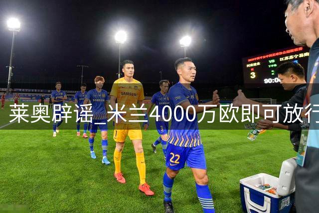 莱奥辟谣 米兰4000万欧即可放行