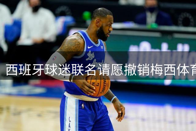西班牙球迷联名请愿撤销梅西体育大奖 世界杯决赛争议持续发酵