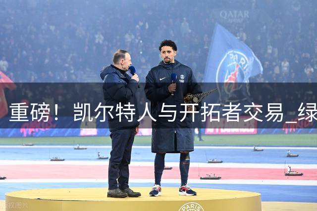 重磅！凯尔特人与开拓者交易 绿军得到霍勒迪