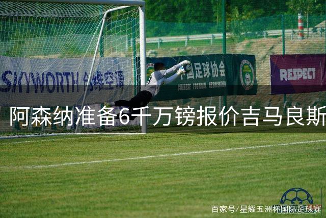 阿森纳准备6千万镑报价吉马良斯 纽卡标价1亿镑看齐托纳利