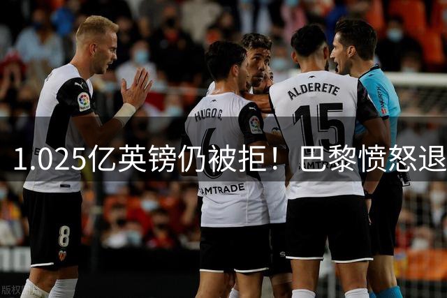 1.025亿英镑仍被拒！巴黎愤怒退出，皇马超1亿豪抢19岁天才？