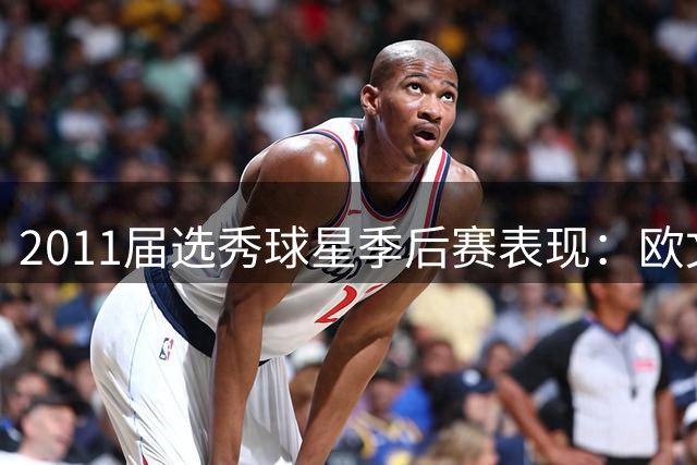 2011届选秀球星季后赛表现：欧文领跑得分榜，伦纳德跻身前三